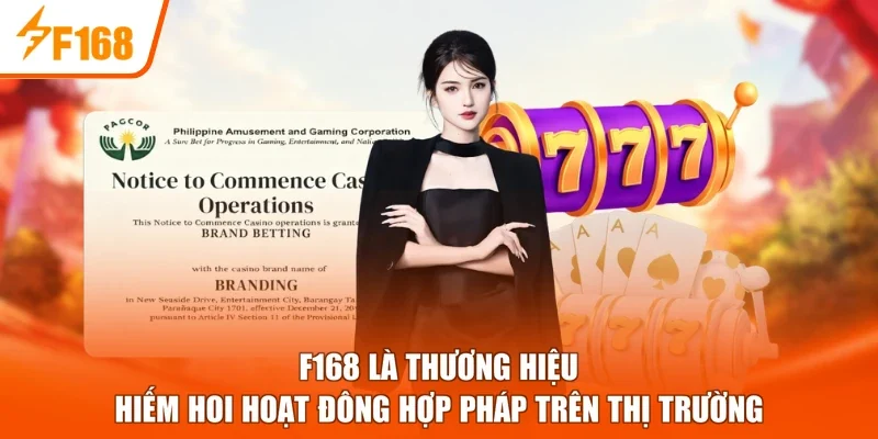 F168 là thương hiệu hiếm hoi hoạt đông hợp pháp trên thị trường