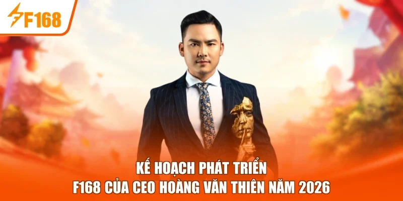 Kế hoạch phát triển F168 của CEO Hoàng Văn Thiên năm 2026