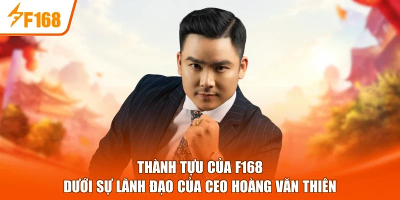 Thành tựu của F168 dưới sự lãnh đạo của CEO Hoàng Văn Thiên